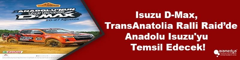 Isuzu D-Max, TransAnatolia Ralli Raid’de Anadolu Isuzu'yu Temsil Edecek!