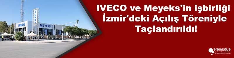IVECO ve Meyeks'in işbirliği İzmir'deki Açılış Töreniyle Taçlandırıldı!